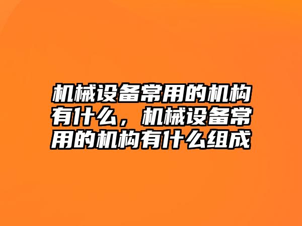 機械設備常用的機構(gòu)有什么，機械設備常用的機構(gòu)有什么組成