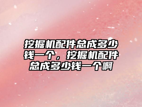 挖掘機配件總成多少錢一個，挖掘機配件總成多少錢一個啊