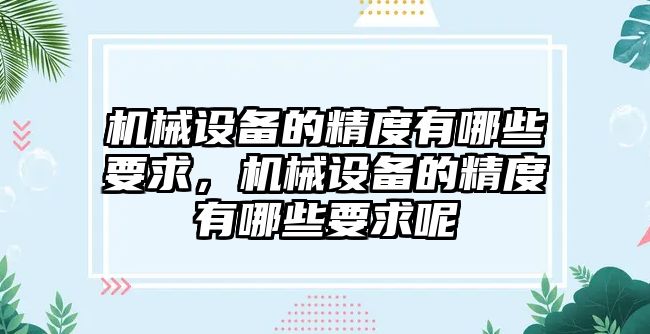 機械設備的精度有哪些要求，機械設備的精度有哪些要求呢