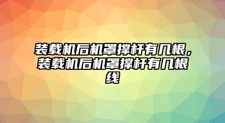 裝載機(jī)后機(jī)罩撐桿有幾根，裝載機(jī)后機(jī)罩撐桿有幾根線