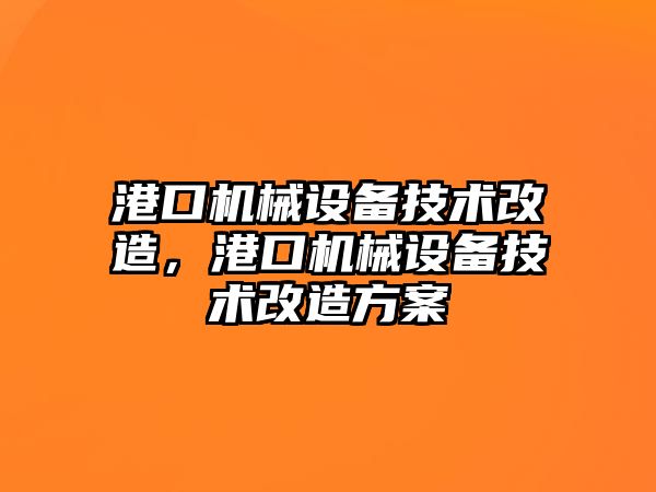 港口機(jī)械設(shè)備技術(shù)改造，港口機(jī)械設(shè)備技術(shù)改造方案