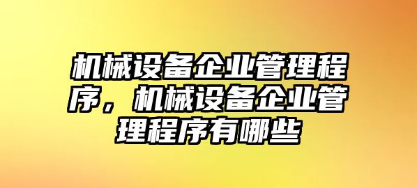 機械設(shè)備企業(yè)管理程序，機械設(shè)備企業(yè)管理程序有哪些