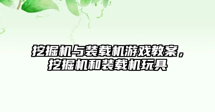 挖掘機與裝載機游戲教案，挖掘機和裝載機玩具