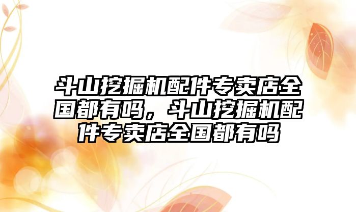 斗山挖掘機配件專賣店全國都有嗎，斗山挖掘機配件專賣店全國都有嗎