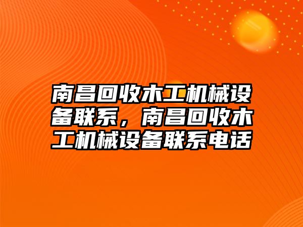 南昌回收木工機(jī)械設(shè)備聯(lián)系，南昌回收木工機(jī)械設(shè)備聯(lián)系電話