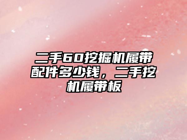 二手60挖掘機履帶配件多少錢，二手挖機履帶板