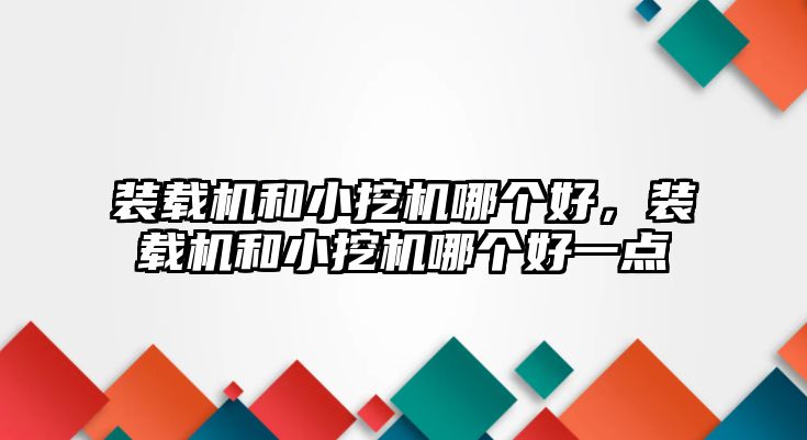 裝載機和小挖機哪個好，裝載機和小挖機哪個好一點