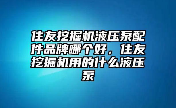 住友挖掘機液壓泵配件品牌哪個好，住友挖掘機用的什么液壓泵