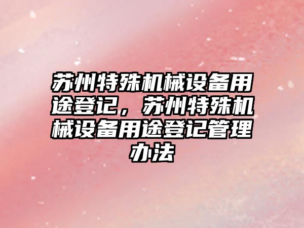 蘇州特殊機械設備用途登記，蘇州特殊機械設備用途登記管理辦法