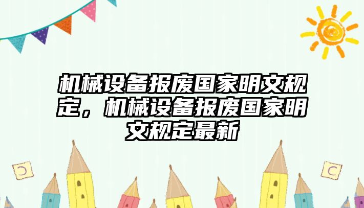 機(jī)械設(shè)備報(bào)廢國(guó)家明文規(guī)定，機(jī)械設(shè)備報(bào)廢國(guó)家明文規(guī)定最新