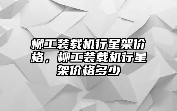 柳工裝載機(jī)行星架價格，柳工裝載機(jī)行星架價格多少