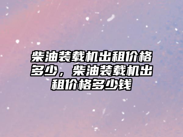 柴油裝載機(jī)出租價(jià)格多少，柴油裝載機(jī)出租價(jià)格多少錢