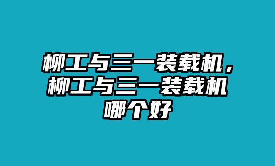 柳工與三一裝載機(jī)，柳工與三一裝載機(jī)哪個(gè)好