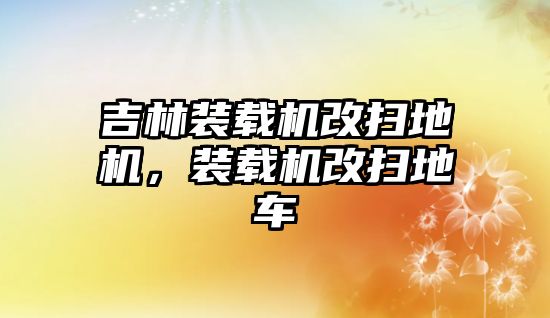 吉林裝載機改掃地機，裝載機改掃地車