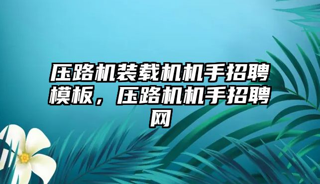 壓路機裝載機機手招聘模板，壓路機機手招聘網(wǎng)