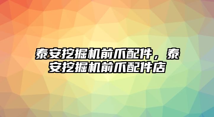 泰安挖掘機前爪配件，泰安挖掘機前爪配件店