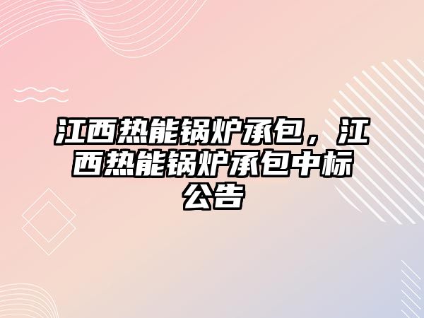 江西熱能鍋爐承包，江西熱能鍋爐承包中標(biāo)公告