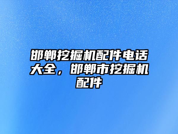 邯鄲挖掘機配件電話大全，邯鄲市挖掘機配件