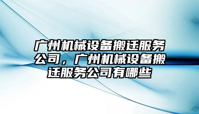 廣州機械設(shè)備搬遷服務(wù)公司，廣州機械設(shè)備搬遷服務(wù)公司有哪些