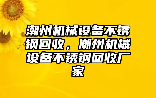 潮州機(jī)械設(shè)備不銹鋼回收，潮州機(jī)械設(shè)備不銹鋼回收廠家