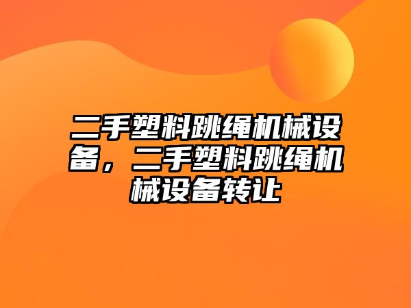 二手塑料跳繩機械設備，二手塑料跳繩機械設備轉讓