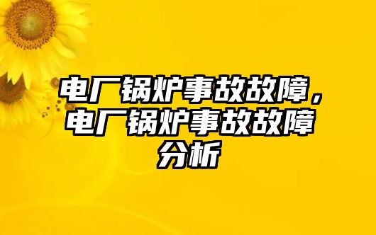 電廠鍋爐事故故障，電廠鍋爐事故故障分析