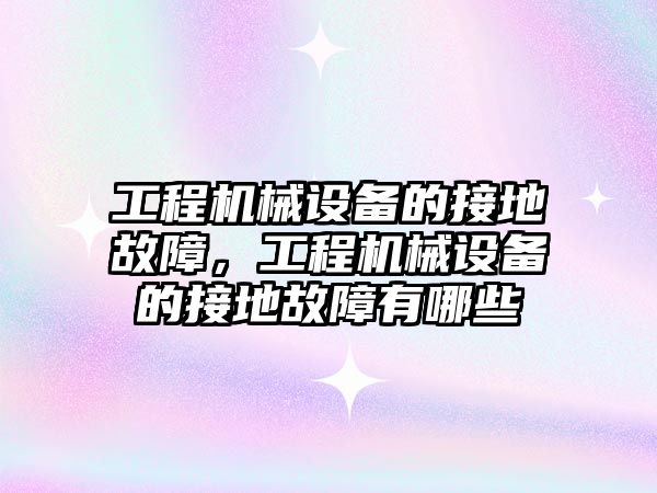 工程機械設備的接地故障，工程機械設備的接地故障有哪些