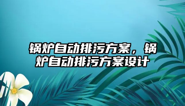 鍋爐自動排污方案，鍋爐自動排污方案設計