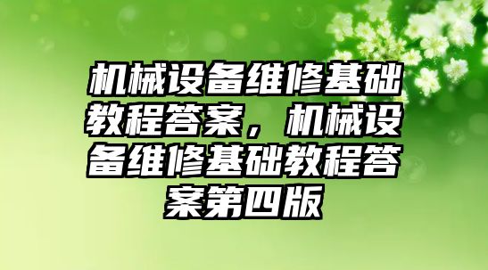 機(jī)械設(shè)備維修基礎(chǔ)教程答案，機(jī)械設(shè)備維修基礎(chǔ)教程答案第四版