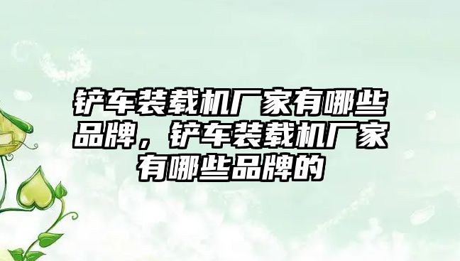 鏟車裝載機(jī)廠家有哪些品牌，鏟車裝載機(jī)廠家有哪些品牌的