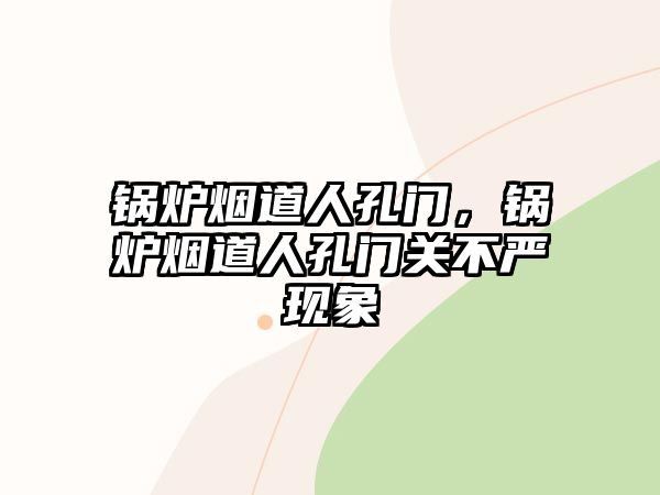 鍋爐煙道人孔門，鍋爐煙道人孔門關(guān)不嚴(yán)現(xiàn)象