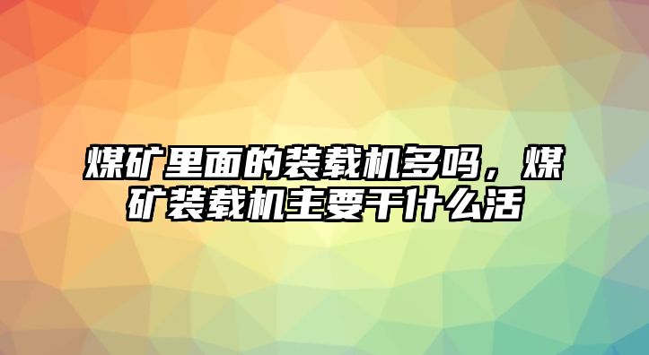 煤礦里面的裝載機(jī)多嗎，煤礦裝載機(jī)主要干什么活