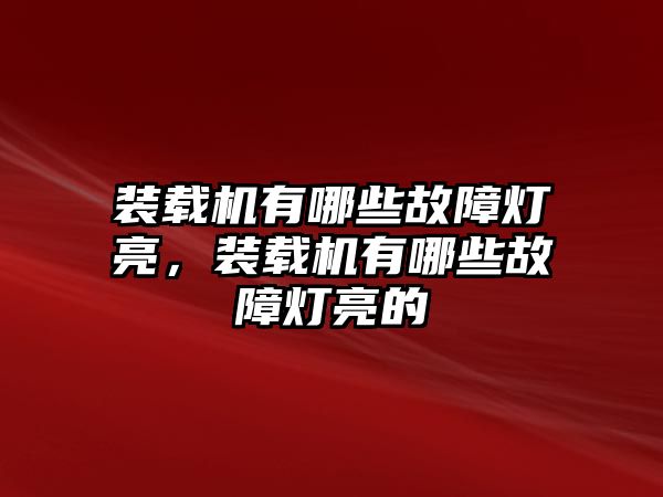 裝載機有哪些故障燈亮，裝載機有哪些故障燈亮的