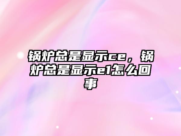 鍋爐總是顯示ce，鍋爐總是顯示e1怎么回事