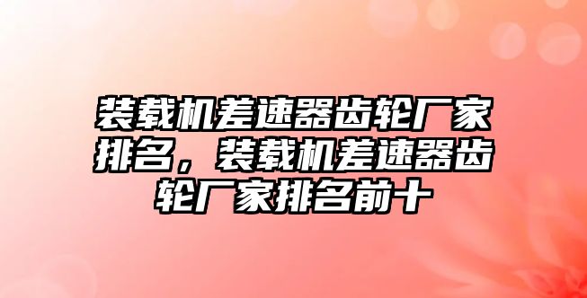 裝載機差速器齒輪廠家排名，裝載機差速器齒輪廠家排名前十