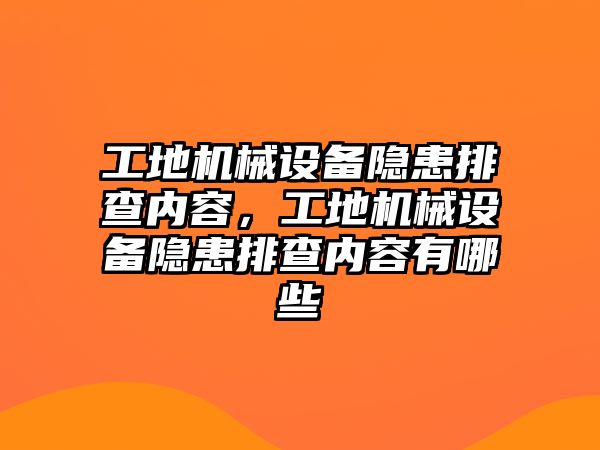 工地機(jī)械設(shè)備隱患排查內(nèi)容，工地機(jī)械設(shè)備隱患排查內(nèi)容有哪些