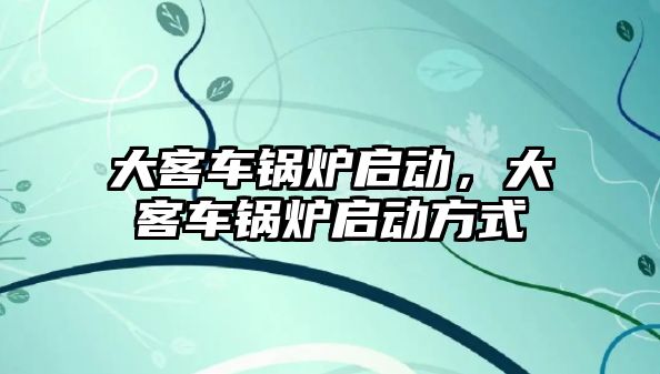 大客車鍋爐啟動，大客車鍋爐啟動方式