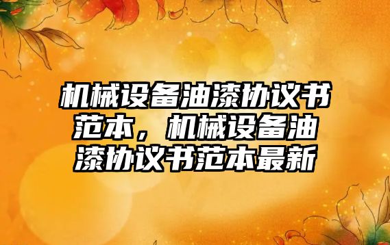 機械設(shè)備油漆協(xié)議書范本，機械設(shè)備油漆協(xié)議書范本最新