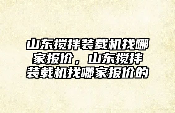 山東攪拌裝載機找哪家報價，山東攪拌裝載機找哪家報價的