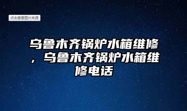 烏魯木齊鍋爐水箱維修，烏魯木齊鍋爐水箱維修電話