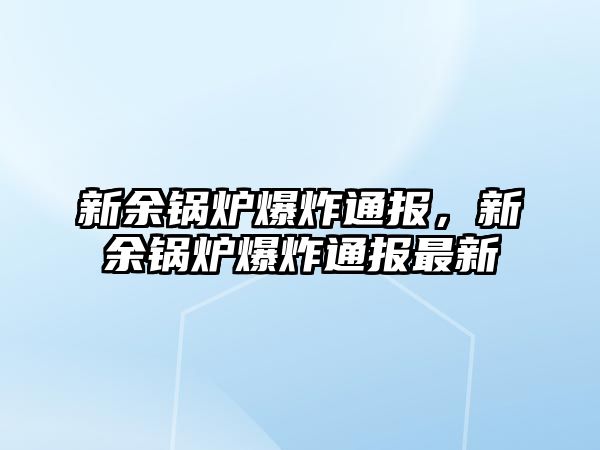 新余鍋爐爆炸通報(bào)，新余鍋爐爆炸通報(bào)最新