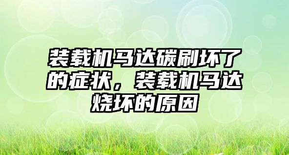 裝載機馬達碳刷壞了的癥狀，裝載機馬達燒壞的原因