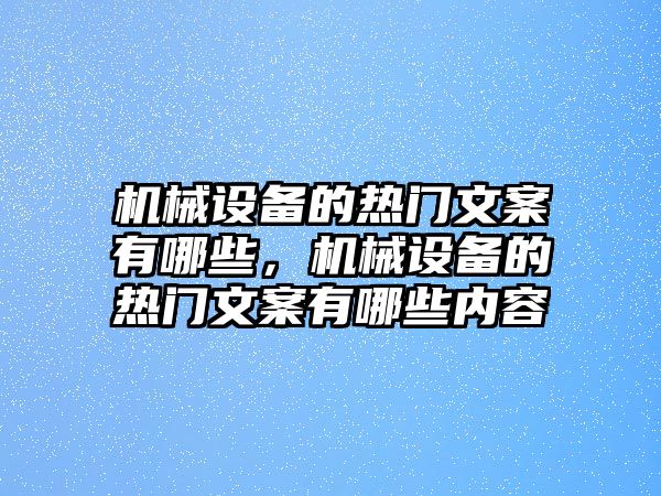 機(jī)械設(shè)備的熱門(mén)文案有哪些，機(jī)械設(shè)備的熱門(mén)文案有哪些內(nèi)容