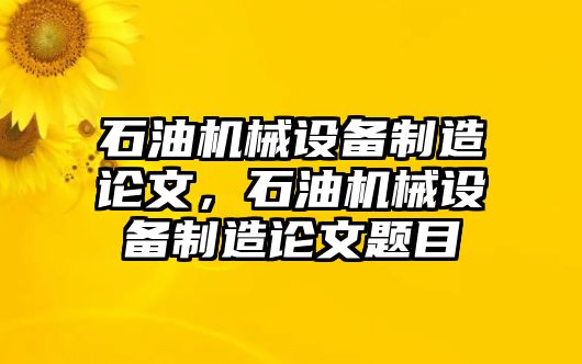 石油機(jī)械設(shè)備制造論文，石油機(jī)械設(shè)備制造論文題目