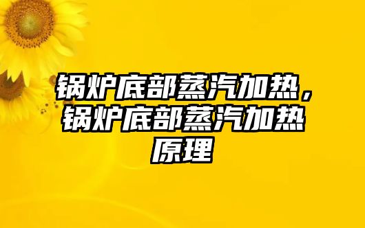 鍋爐底部蒸汽加熱，鍋爐底部蒸汽加熱原理