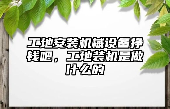 工地安裝機械設(shè)備掙錢吧，工地裝機是做什么的