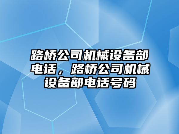 路橋公司機械設(shè)備部電話，路橋公司機械設(shè)備部電話號碼