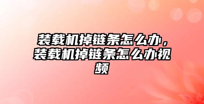 裝載機掉鏈條怎么辦，裝載機掉鏈條怎么辦視頻