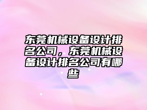 東莞機械設(shè)備設(shè)計排名公司，東莞機械設(shè)備設(shè)計排名公司有哪些