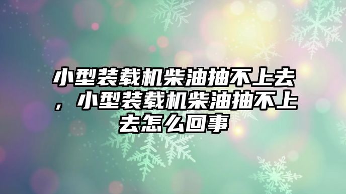 小型裝載機(jī)柴油抽不上去，小型裝載機(jī)柴油抽不上去怎么回事